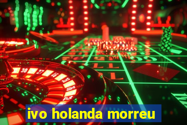 ivo holanda morreu